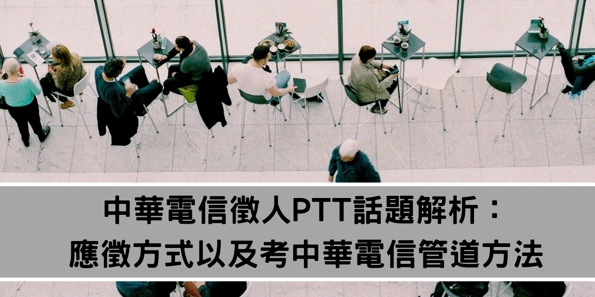 中華電信徵人PTT熱門話題分析，中華電信徵才完整了解：中華電信應徵方式以及考中華電信管道方法